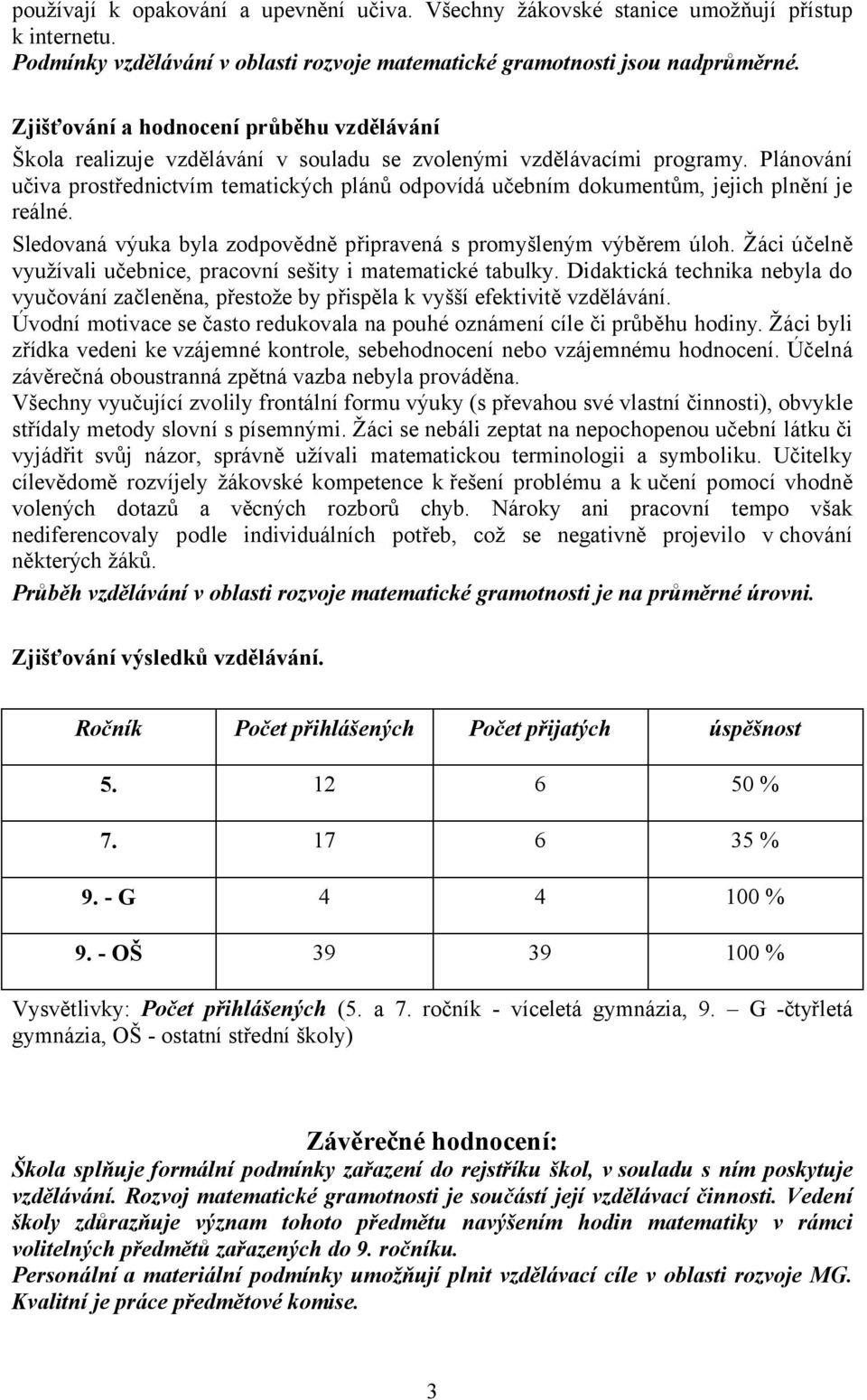 Plánování učiva prostřednictvím tematických plánů odpovídá učebním dokumentům, jejich plnění je reálné. Sledovaná výuka byla zodpovědně připravená s promyšleným výběrem úloh.