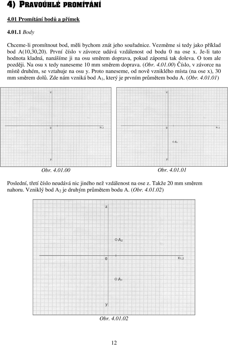 Na osu x tedy naneseme 10 mm směrem doprava. (Obr. 4.01.00) Číslo, v závorce na místě druhém, se vztahuje na osu y. Proto naneseme, od nově vzniklého místa (na ose x), 30 mm směrem dolů.