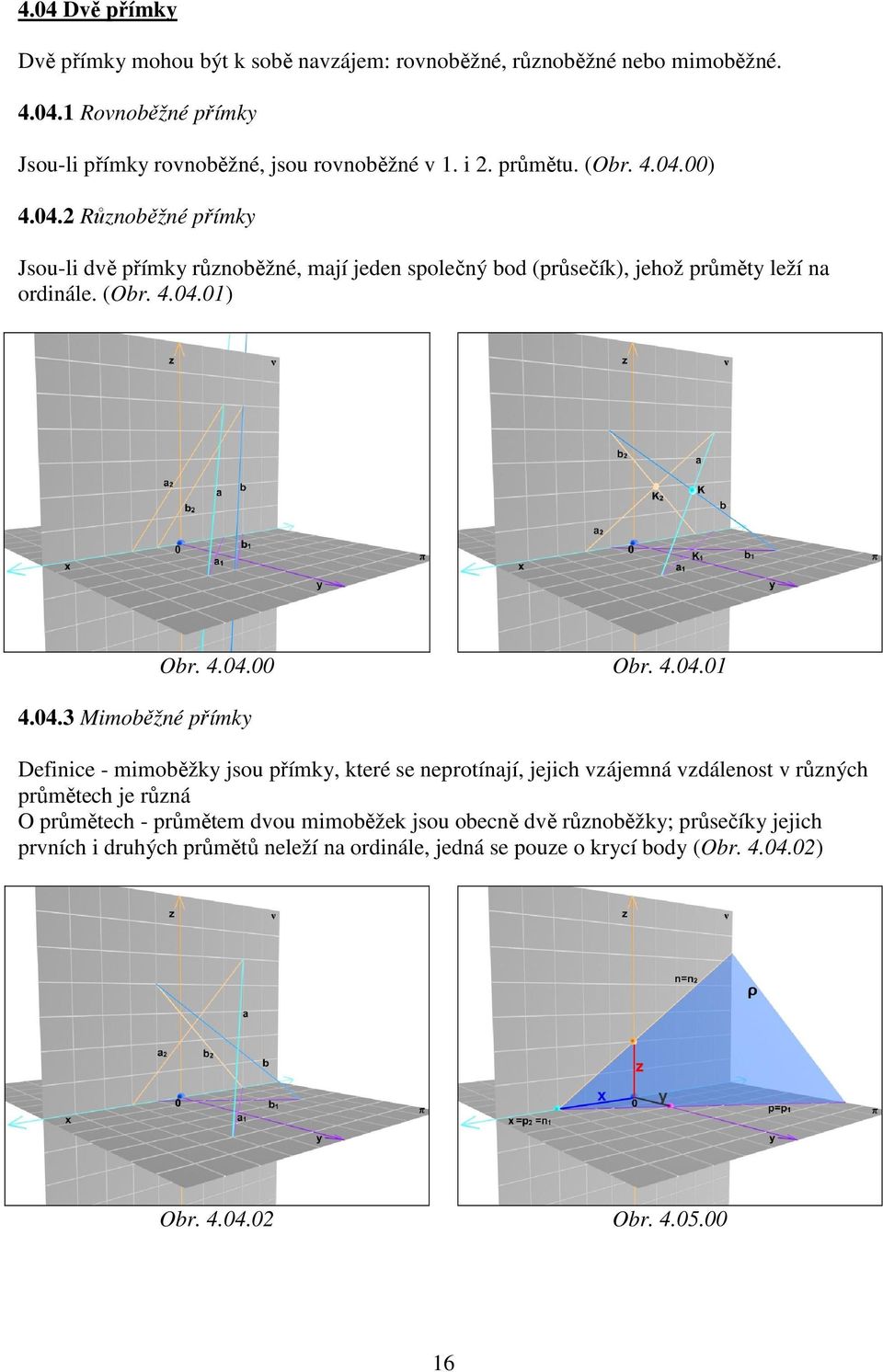 4.04.00 Obr. 4.04.01 Definice - mimoběžky jsou přímky, které se neprotínají, jejich vzájemná vzdálenost v různých průmětech je různá O průmětech - průmětem dvou mimoběžek