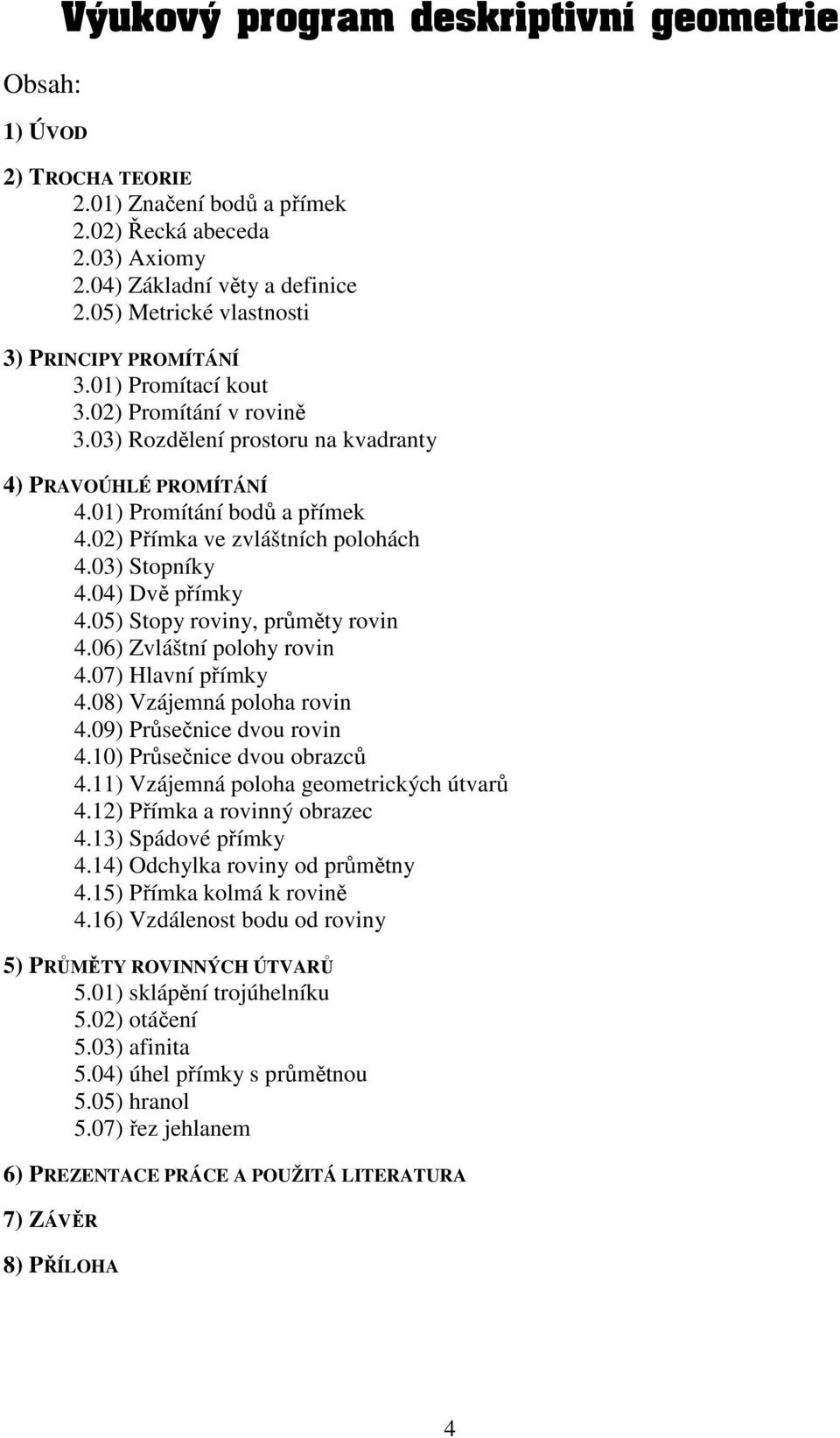 02) Přímka ve zvláštních polohách 4.03) Stopníky 4.04) Dvě přímky 4.05) Stopy roviny, průměty rovin 4.06) Zvláštní polohy rovin 4.07) Hlavní přímky 4.08) Vzájemná poloha rovin 4.