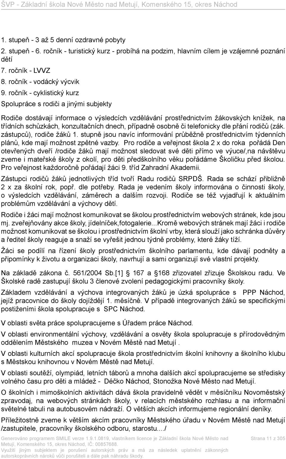 případně osobně či telefonicky dle přání rodičů (zák. zástupců), rodiče žáků 1. stupně jsou navíc informování průběžně prostřednictvím týdenních plánů, kde mají možnost zpětné vazby.