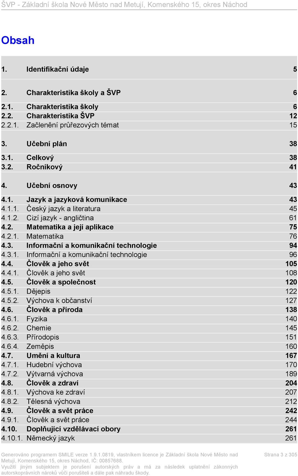 3.1. Informační a komunikační technologie 96 4.4. Člověk a jeho svět 105 4.4.1. Člověk a jeho svět 108 4.5. Člověk a společnost 120 4.5.1. Dějepis 122 4.5.2. Výchova k občanství 127 4.6. Člověk a příroda 138 4.