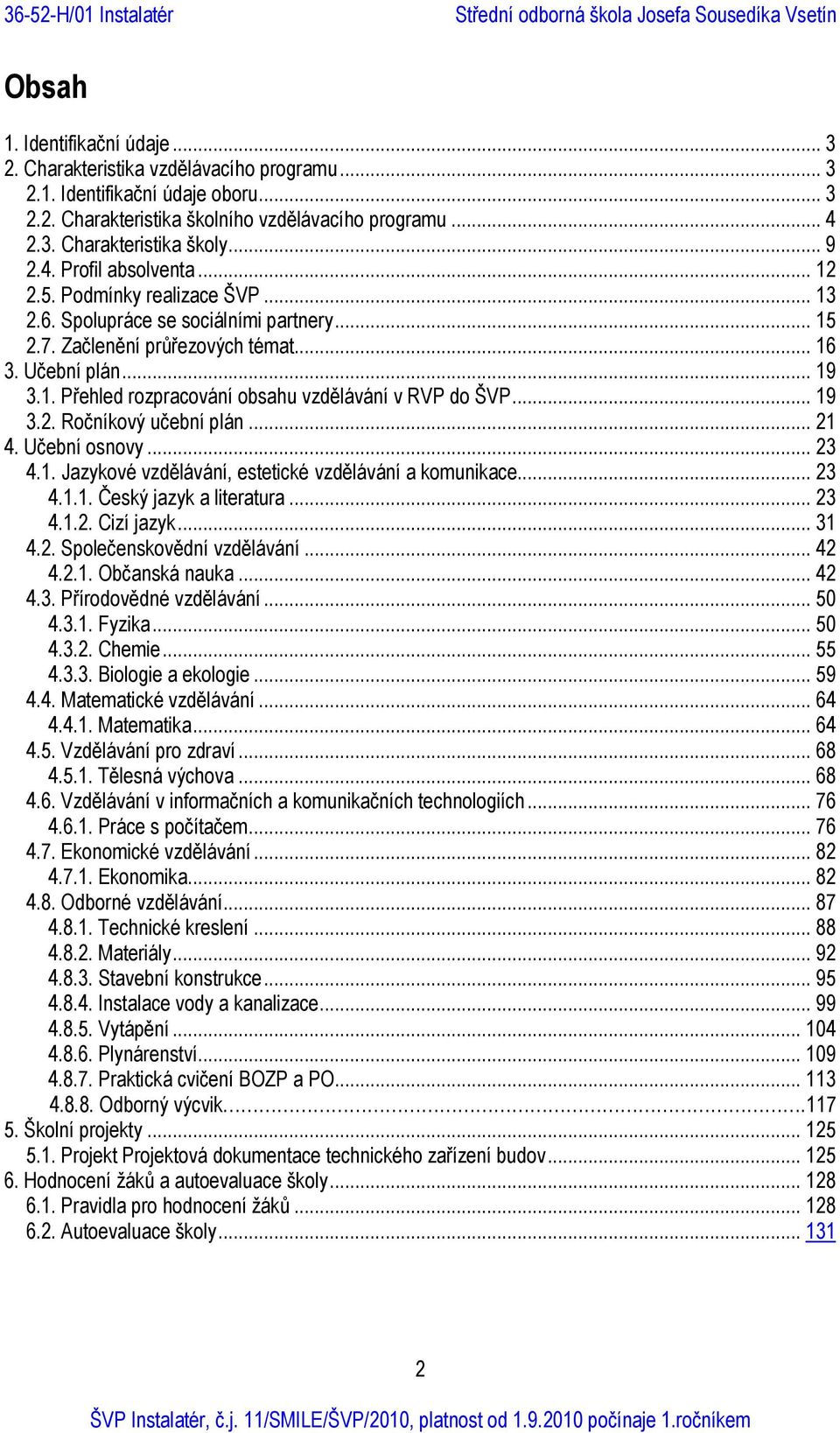 .. 19 3.2. Ročníkový učební plán... 21 4. Učební osnovy... 23 4.1. Jazykové vzdělávání, estetické vzdělávání a komunikace... 23 4.1.1. Český jazyk a literatura... 23 4.1.2. Cizí jazyk... 31 4.2. Společenskovědní vzdělávání.