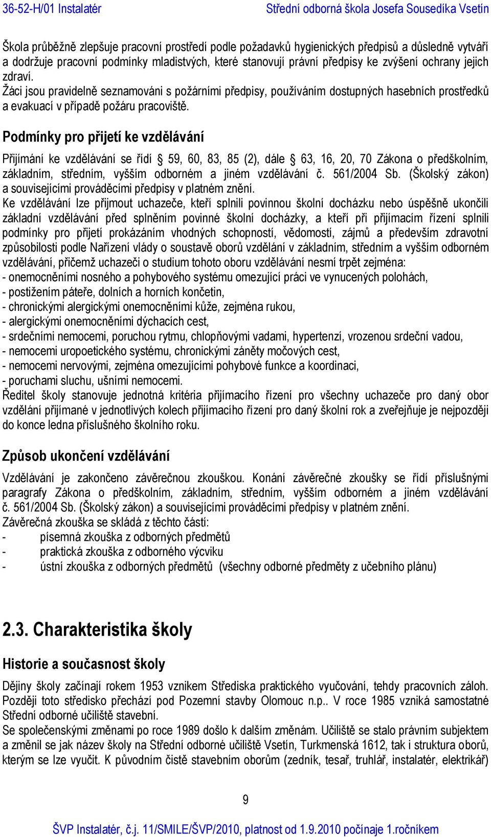 Podmínky pro přijetí ke vzdělávání Přijímání ke vzdělávání se řídí 59, 60, 83, 85 (2), dále 63, 16, 20, 70 Zákona o předškolním, základním, středním, vyšším odborném a jiném vzdělávání č. 561/2004 Sb.