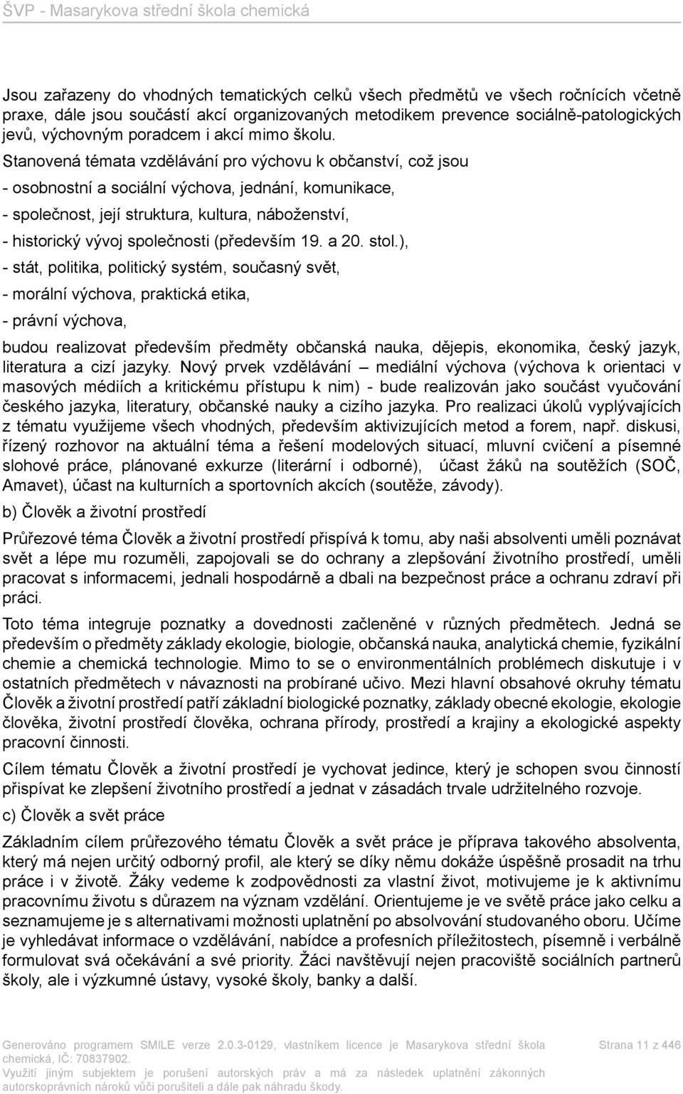 Stanovená témata vzdělávání pro výchovu k občanství, což jsou - osobnostní a sociální výchova, jednání, komunikace, - společnost, její struktura, kultura, náboženství, - historický vývoj společnosti