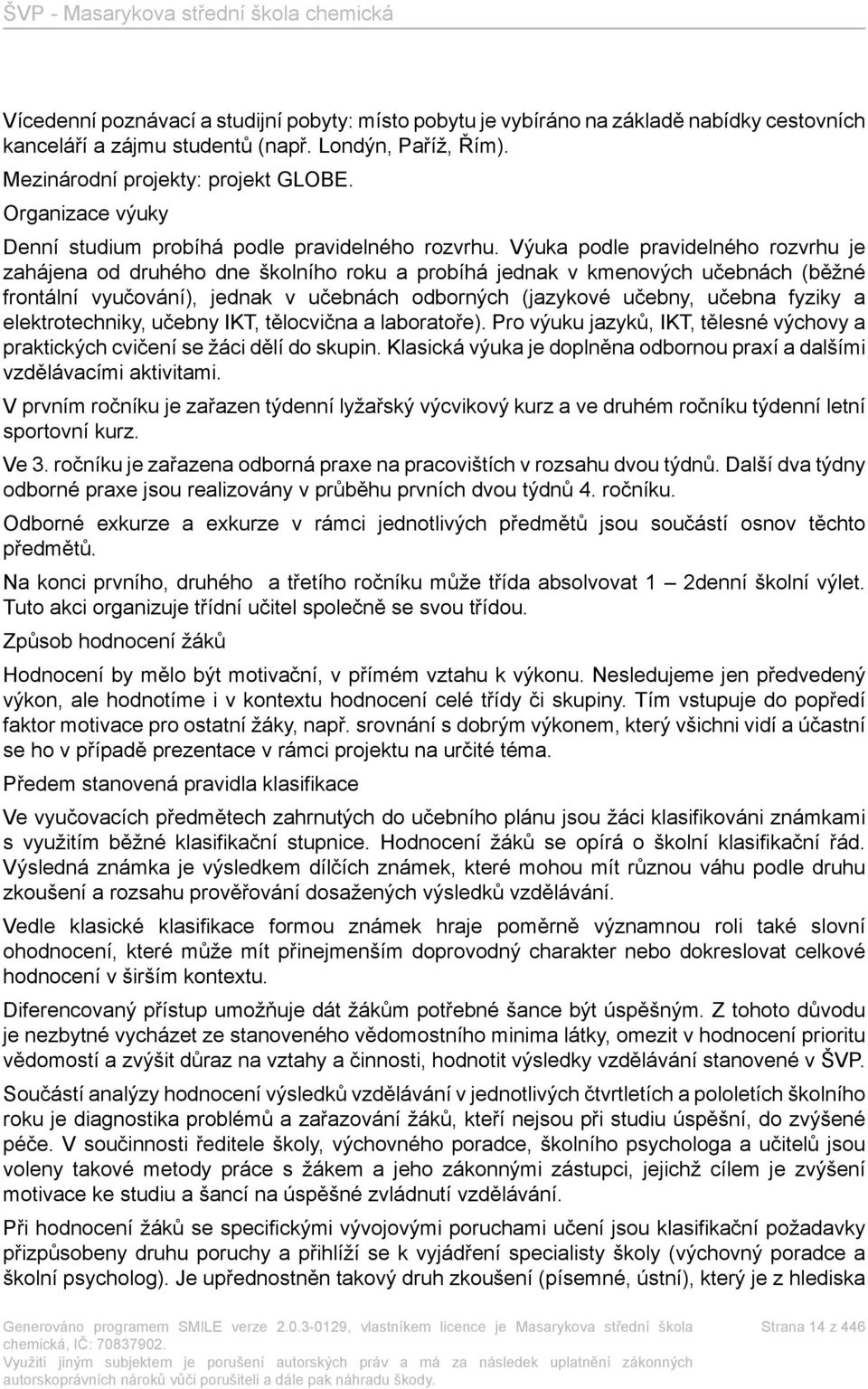 Výuka podle pravidelného rozvrhu je zahájena od druhého dne školního roku a probíhá jednak v kmenových učebnách (běžné frontální vyučování), jednak v učebnách odborných (jazykové učebny, učebna