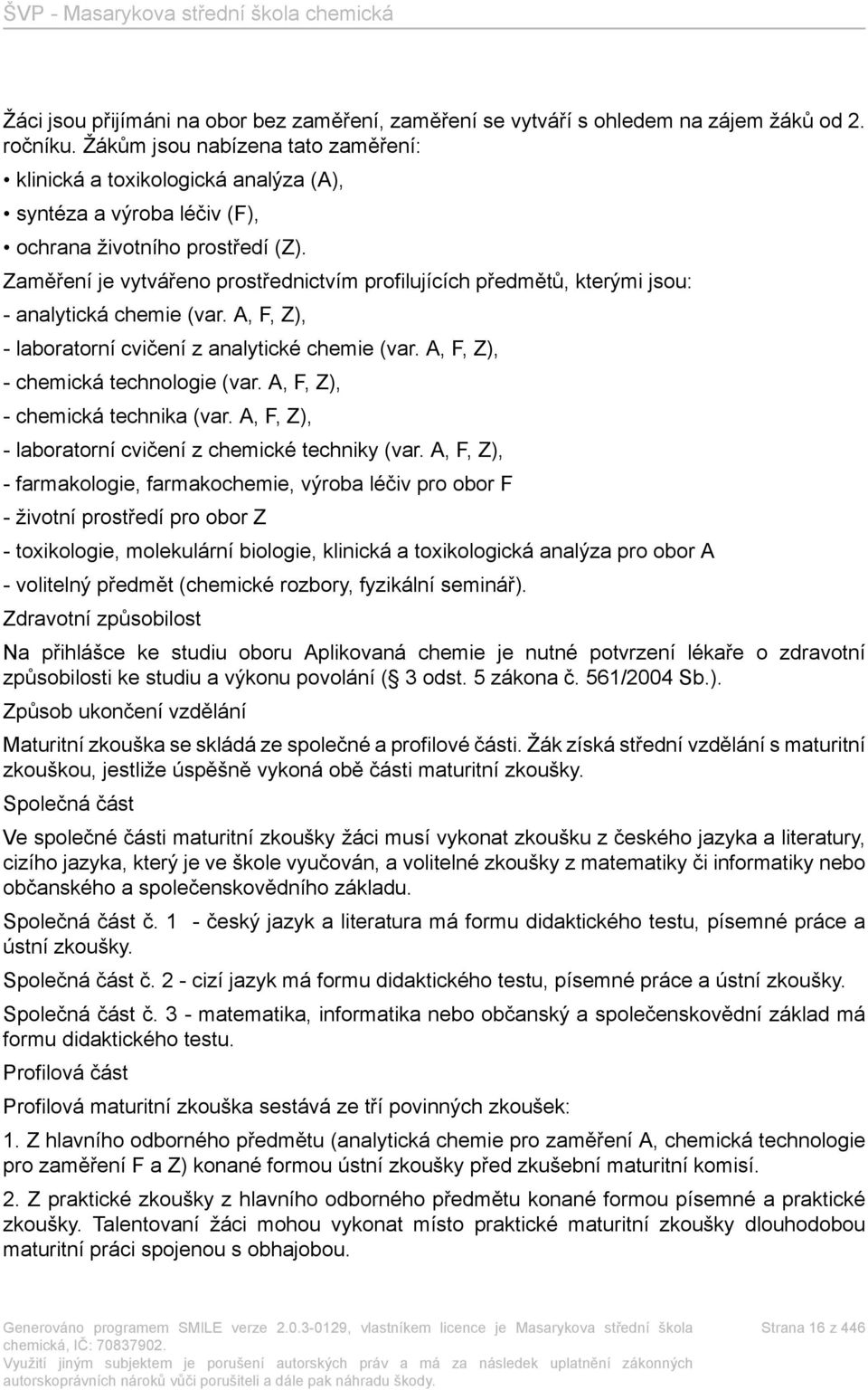 Zaměření je vytvářeno prostřednictvím profilujících předmětů, kterými jsou: - analytická chemie (var. A, F, Z), - laboratorní cvičení z analytické chemie (var. A, F, Z), - chemická technologie (var.