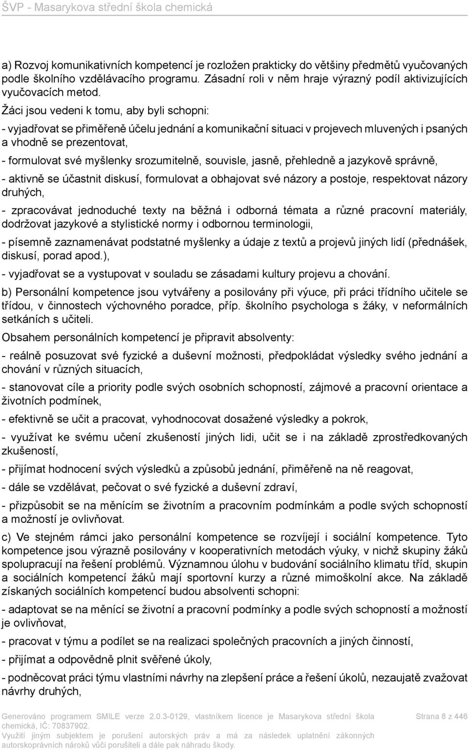 Žáci jsou vedeni k tomu, aby byli schopni: - vyjadřovat se přiměřeně účelu jednání a komunikační situaci v projevech mluvených i psaných a vhodně se prezentovat, - formulovat své myšlenky