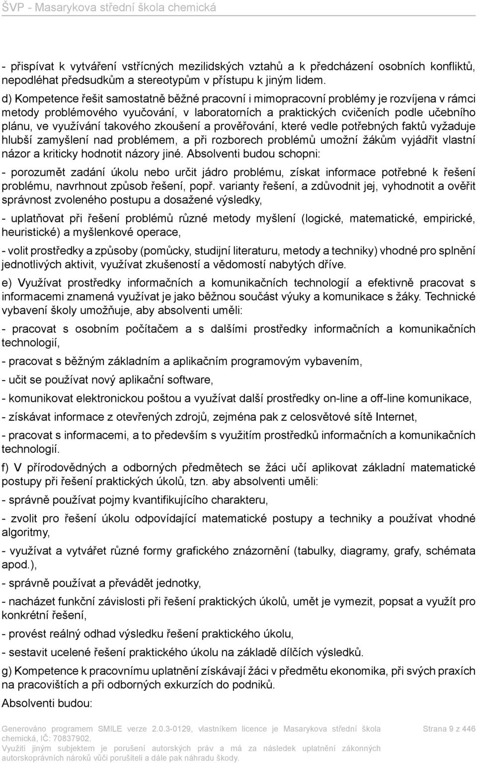 takového zkoušení a prověřování, které vedle potřebných faktů vyžaduje hlubší zamyšlení nad problémem, a při rozborech problémů umožní žákům vyjádřit vlastní názor a kriticky hodnotit názory jiné.