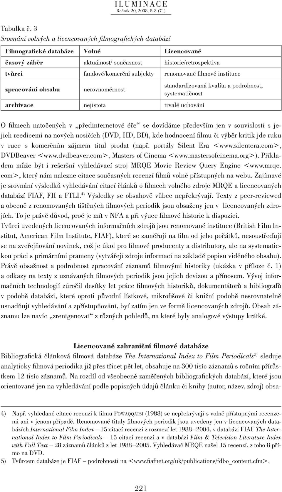 renomované filmové instituce zpracování obsahu nerovnoměrnost archivace nejistota trvalé uchování standardizovaná kvalita a podrobnost, systematičnost O filmech natočených v předinternetové éře se