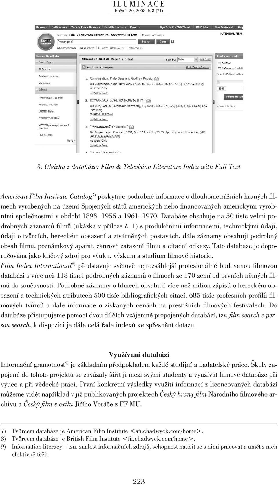 1) s produkčními informacemi, technickými údaji, údaji o tvůrcích, hereckém obsazení a ztvárněných postavách, dále záznamy obsahují podrobný obsah filmu, poznámkový aparát, žánrové zařazení filmu a