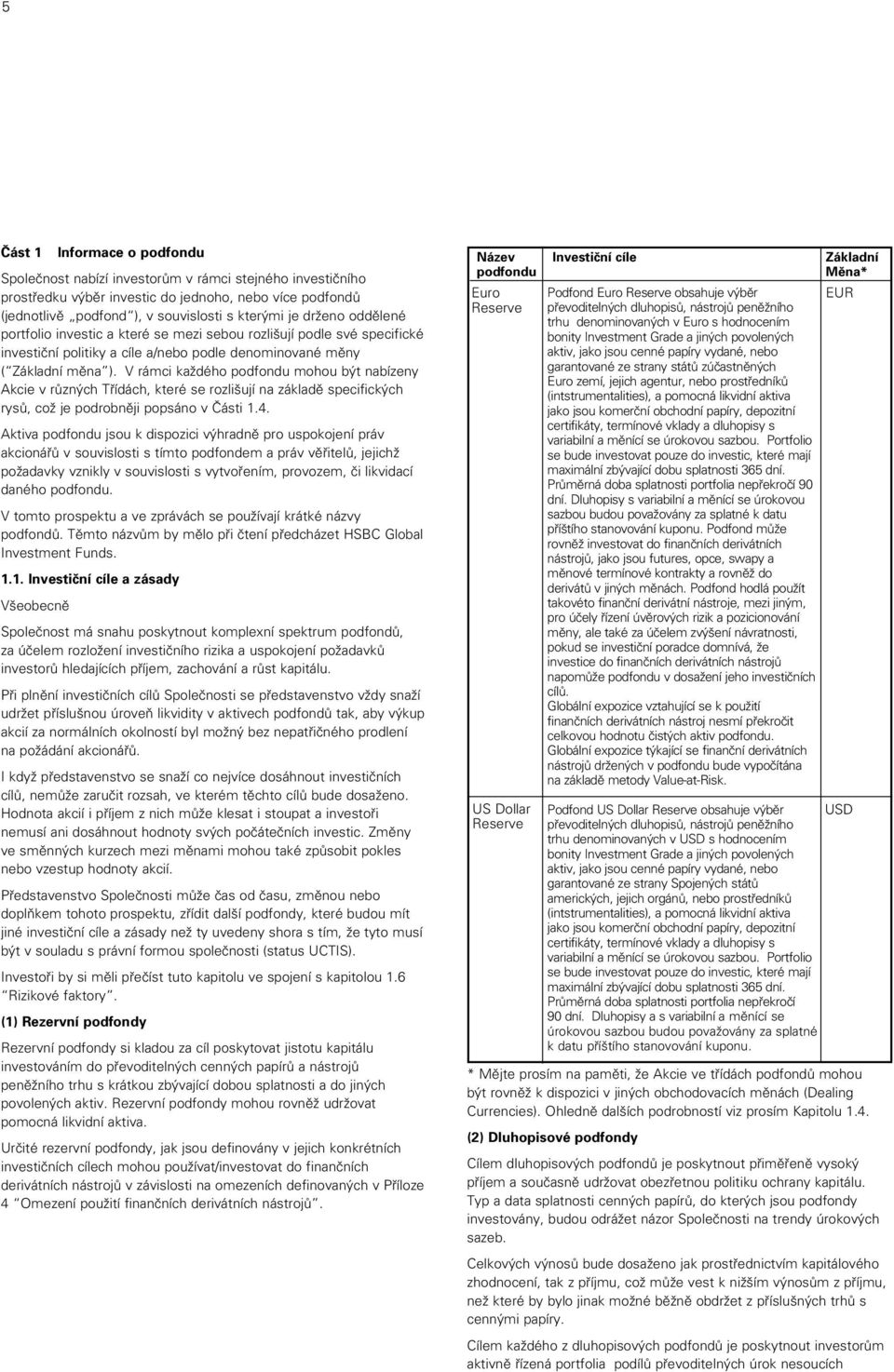 V rámci každého podfondu mohou být nabízeny Akcie v různých Třídách, které se rozlišují na základě specifických rysů, což je podrobněji popsáno v Části 1.4.