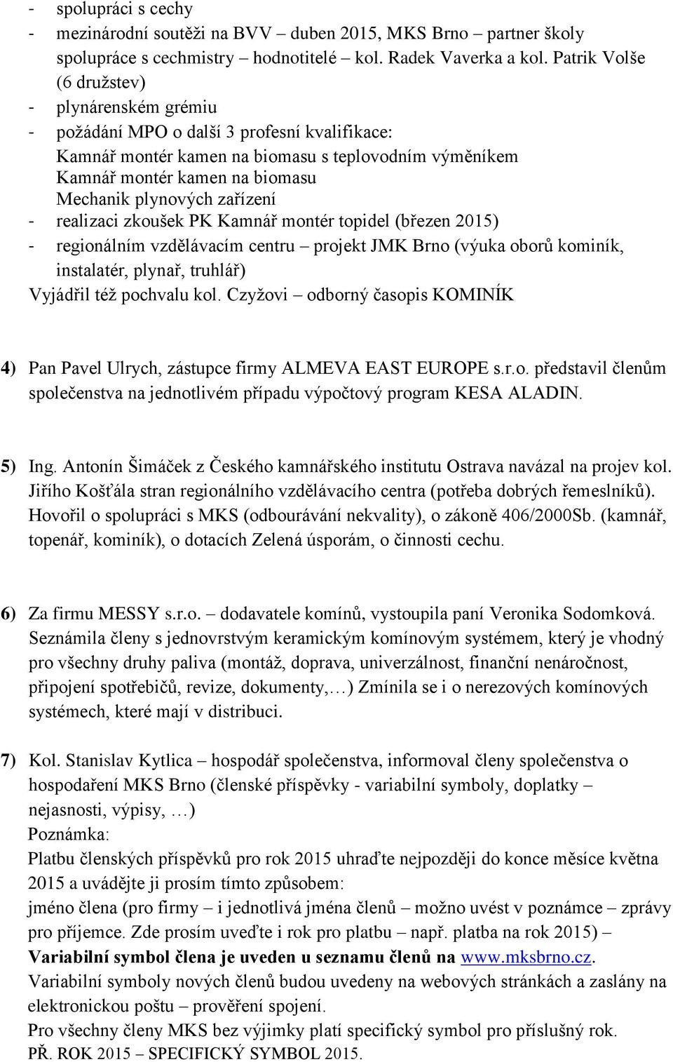 zařízení - realizaci zkoušek PK Kamnář montér topidel (březen 2015) - regionálním vzdělávacím centru projekt JMK Brno (výuka oborů kominík, instalatér, plynař, truhlář) Vyjádřil též pochvalu kol.