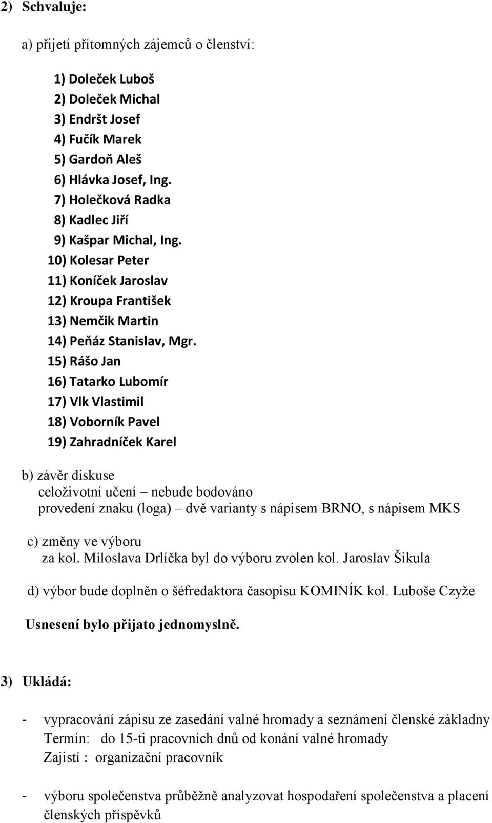 15) Rášo Jan 16) Tatarko Lubomír 17) Vlk Vlastimil 18) Voborník Pavel 19) Zahradníček Karel b) závěr diskuse celoživotní učení nebude bodováno provedení znaku (loga) dvě varianty s nápisem BRNO, s