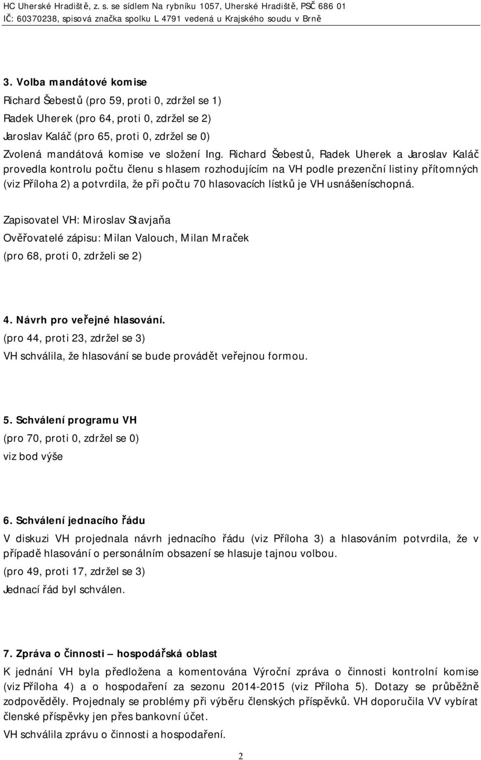 hlasovacích lístků je VH usnášeníschopná. Zapisovatel VH: Miroslav Stavjaňa Ověřovatelé zápisu: Milan Valouch, Milan Mraček (pro 68, proti 0, zdrželi se 2) 4. Návrh pro veřejné hlasování.