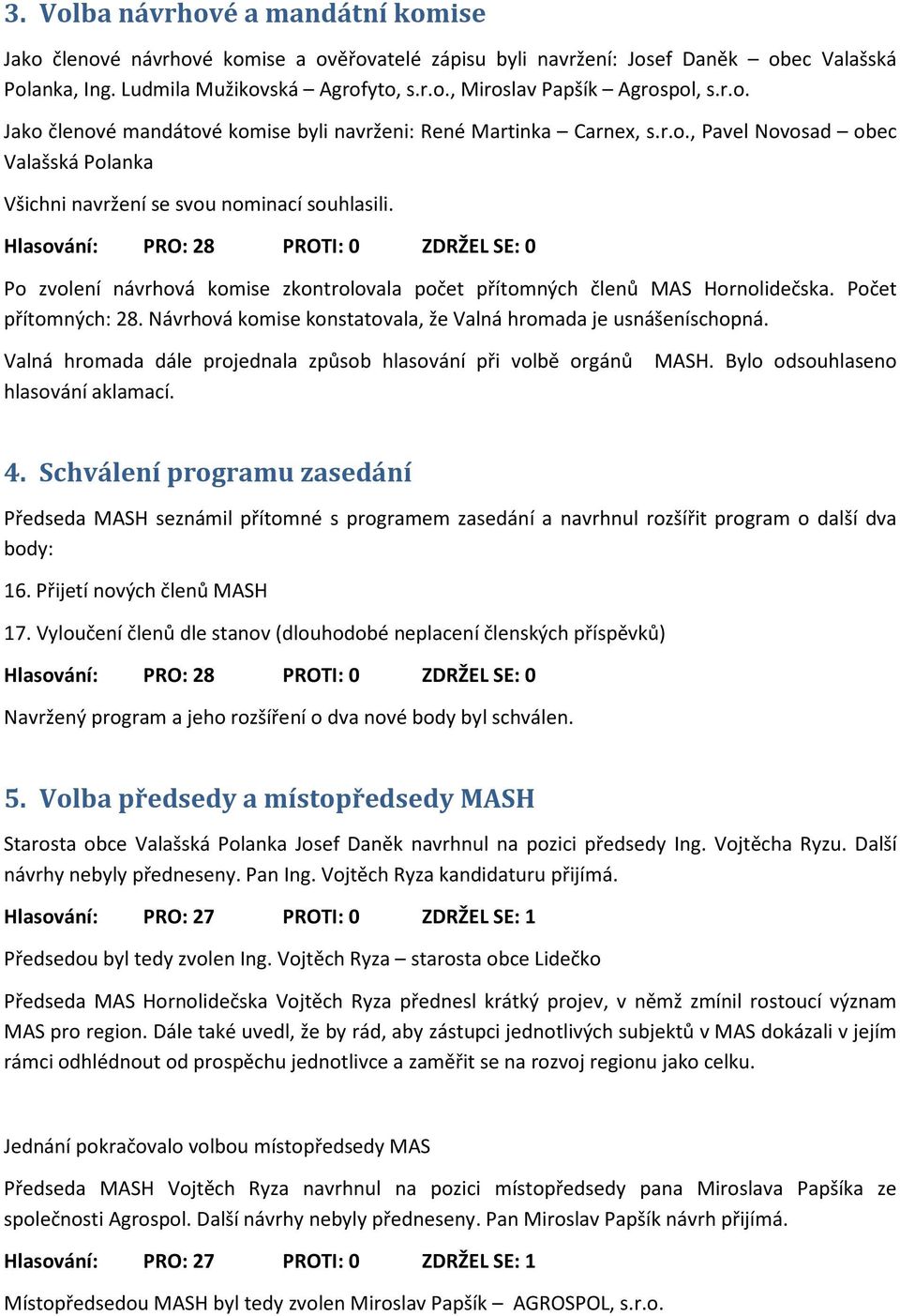 Po zvolení návrhová komise zkontrolovala počet přítomných členů MAS Hornolidečska. Počet přítomných: 28. Návrhová komise konstatovala, že Valná hromada je usnášeníschopná.
