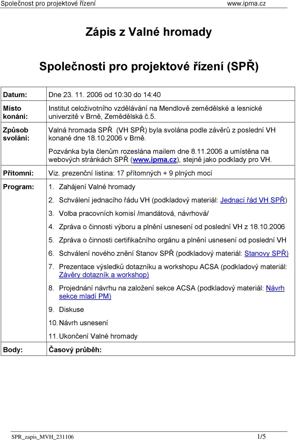 Valná hromada SPŘ (VH SPŘ) byla svolána podle závěrů z poslední VH konané dne 18.10.2006 v Brně. Pozvánka byla členům rozeslána mailem dne 8.11.