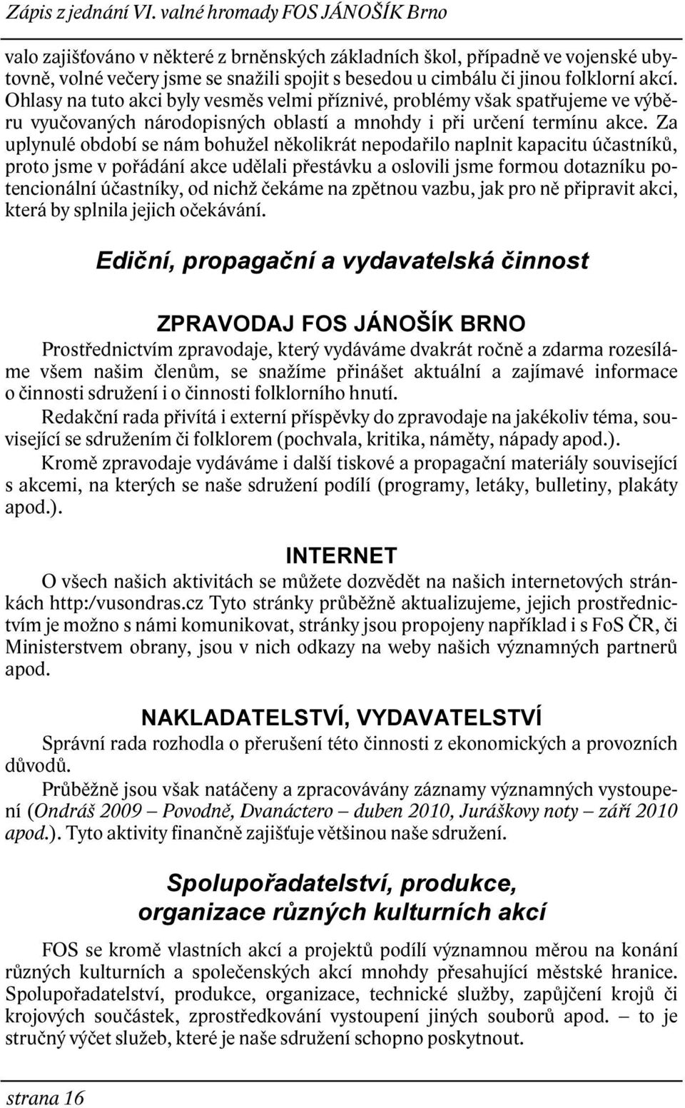 Za uplynulé období se nám bohužel několikrát nepodařilo naplnit kapacitu účastníků, proto jsme v pořádání akce udělali přestávku a oslovili jsme formou dotazníku potencionální účastníky, od nichž