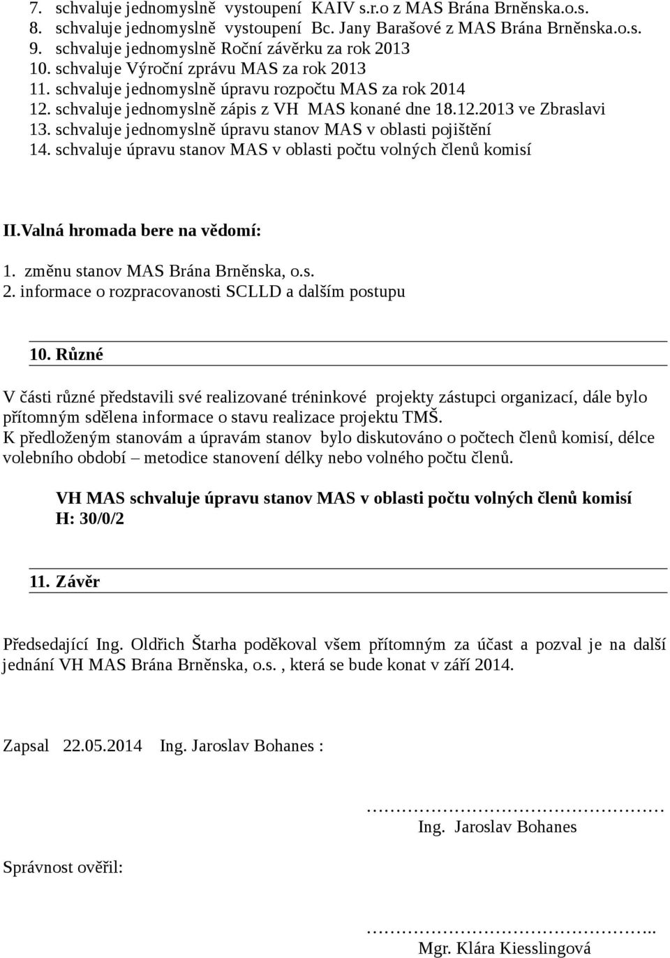 schvaluje jednomyslně zápis z VH MAS konané dne 18.12.2013 ve Zbraslavi 13. schvaluje jednomyslně úpravu stanov MAS v oblasti pojištění 14.