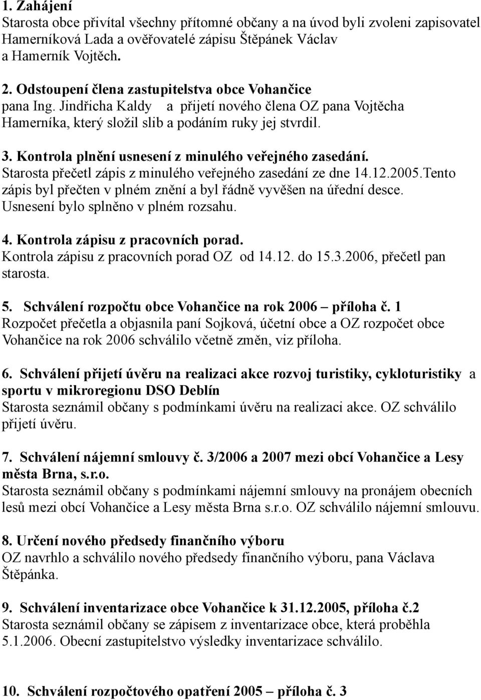 Kontrola plnění usnesení z minulého veřejného zasedání. Starosta přečetl zápis z minulého veřejného zasedání ze dne 14.12.2005.