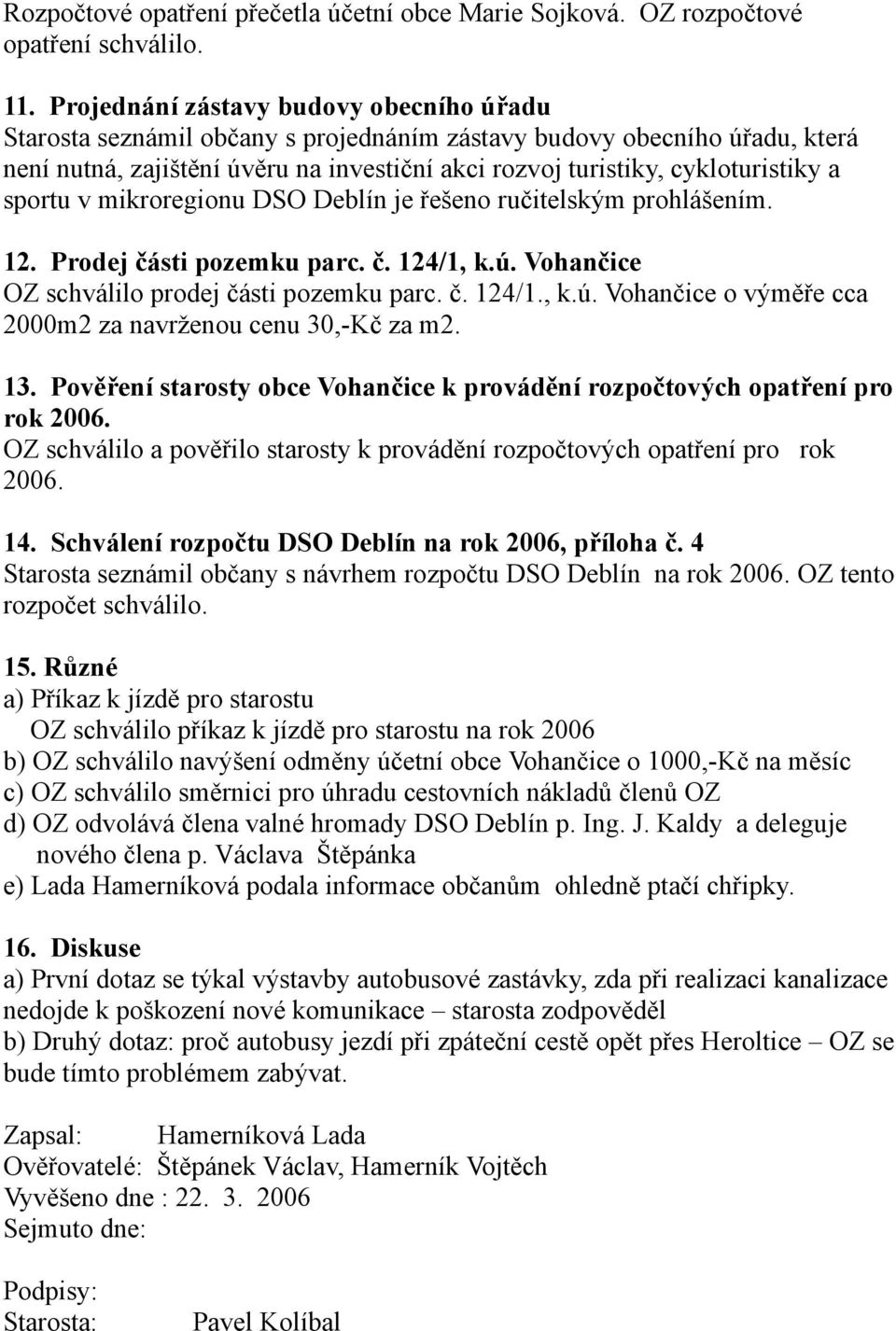 sportu v mikroregionu DSO Deblín je řešeno ručitelským prohlášením. 12. Prodej části pozemku parc. č. 124/1, k.ú. Vohančice OZ schválilo prodej části pozemku parc. č. 124/1., k.ú. Vohančice o výměře cca 2000m2 za navrženou cenu 30,-Kč za m2.