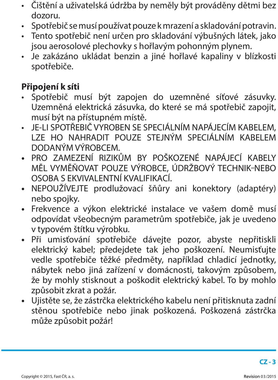 Připojení k síti Spotřebič musí být zapojen do uzemněné síťové zásuvky. Uzemněná elektrická zásuvka, do které se má spotřebič zapojit, musí být na přístupném místě.