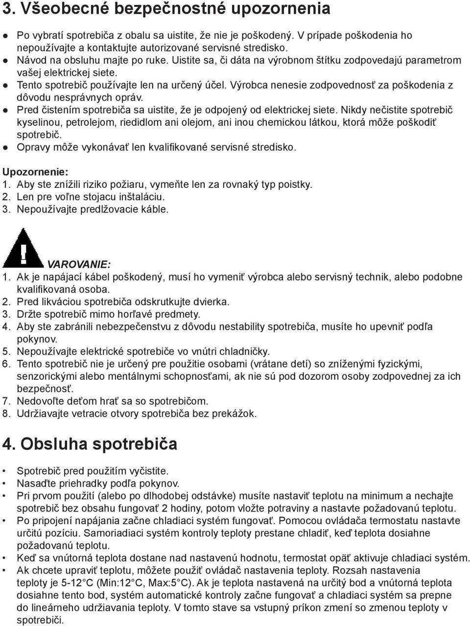 Výrobca nenesie zodpovednosť za poškodenia z dôvodu nesprávnych opráv. Pred čistením spotrebiča sa uistite, že je odpojený od elektrickej siete.