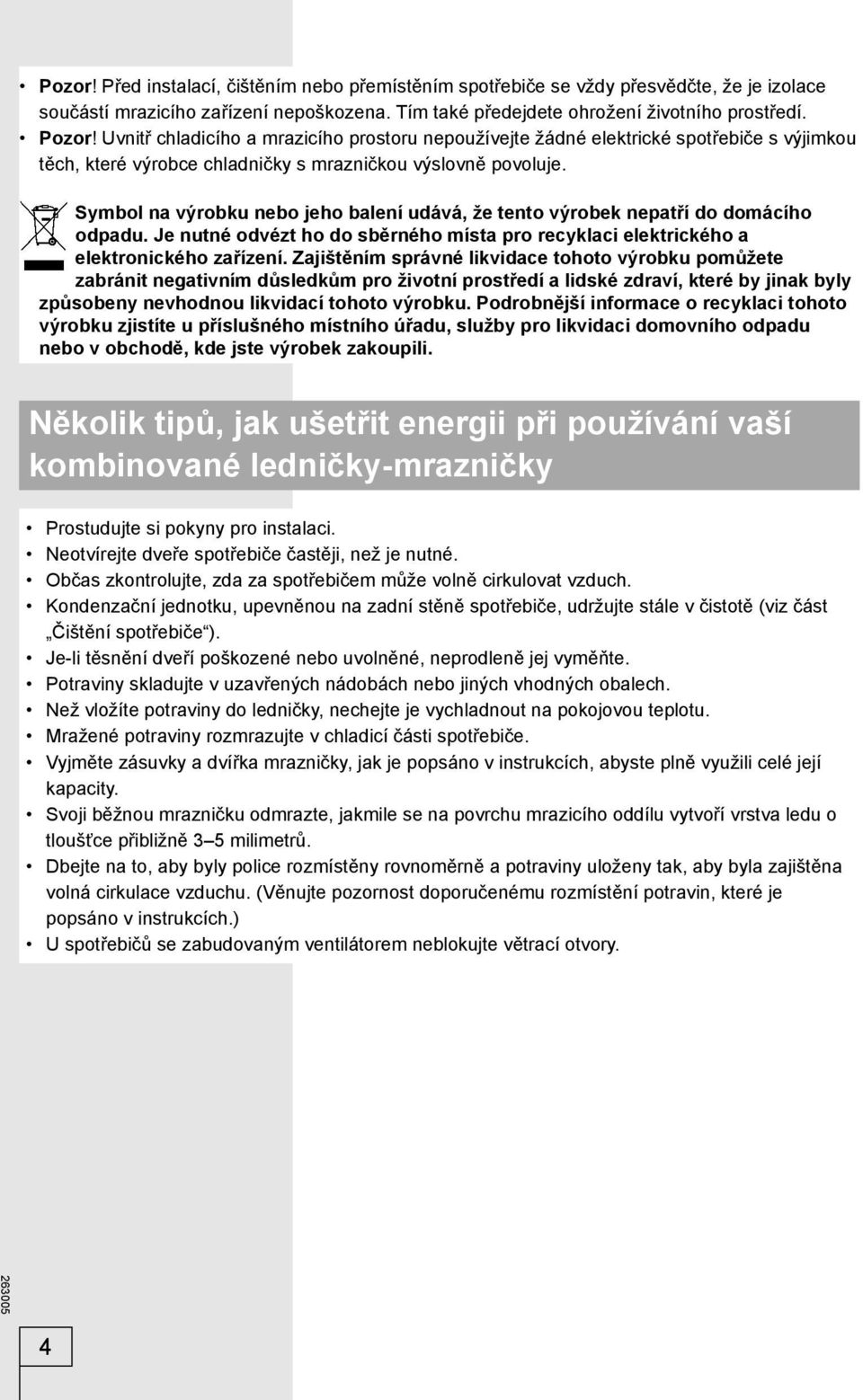 Symbol na výrobku nebo jeho balení udává, že tento výrobek nepatří do domácího odpadu. Je nutné odvézt ho do sběrného místa pro recyklaci elektrického a elektronického zařízení.