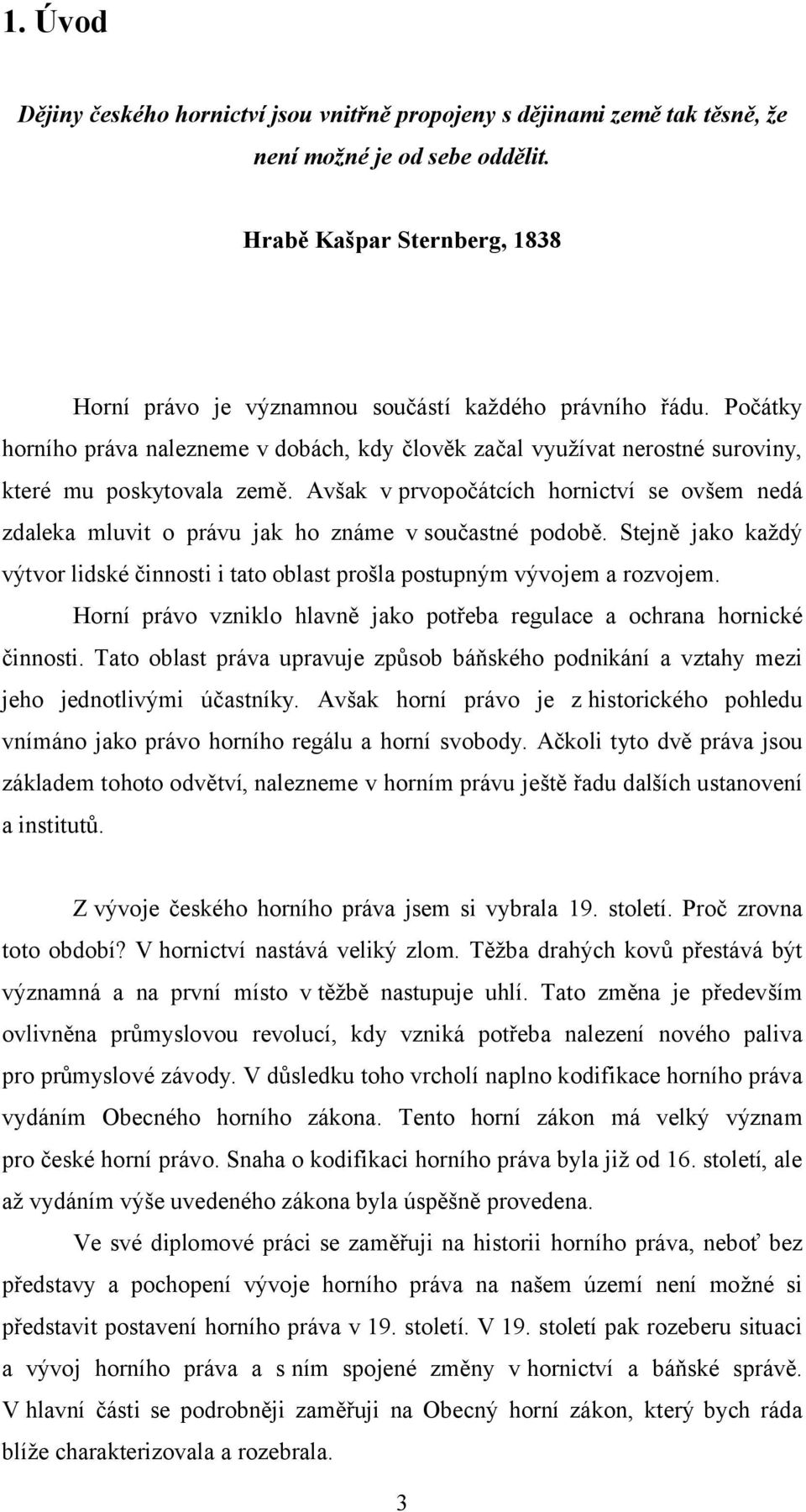 Avšak v prvopočátcích hornictví se ovšem nedá zdaleka mluvit o právu jak ho známe v součastné podobě. Stejně jako každý výtvor lidské činnosti i tato oblast prošla postupným vývojem a rozvojem.