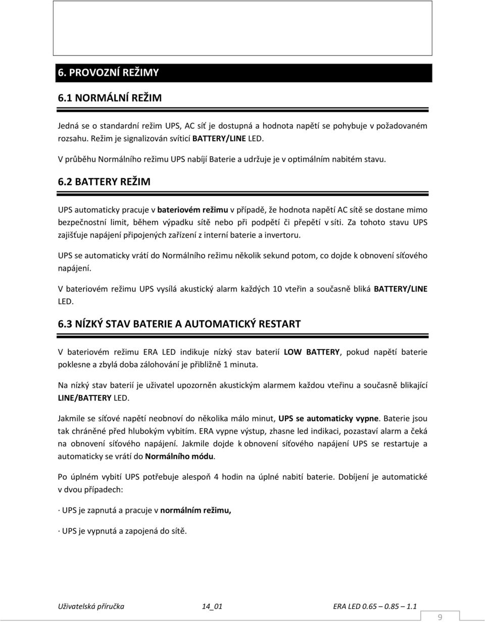 2 BATTERY REŽIM UPS automaticky pracuje v bateriovém režimu v případě, že hodnota napětí AC sítě se dostane mimo bezpečnostní limit, během výpadku sítě nebo při podpětí či přepětí v síti.