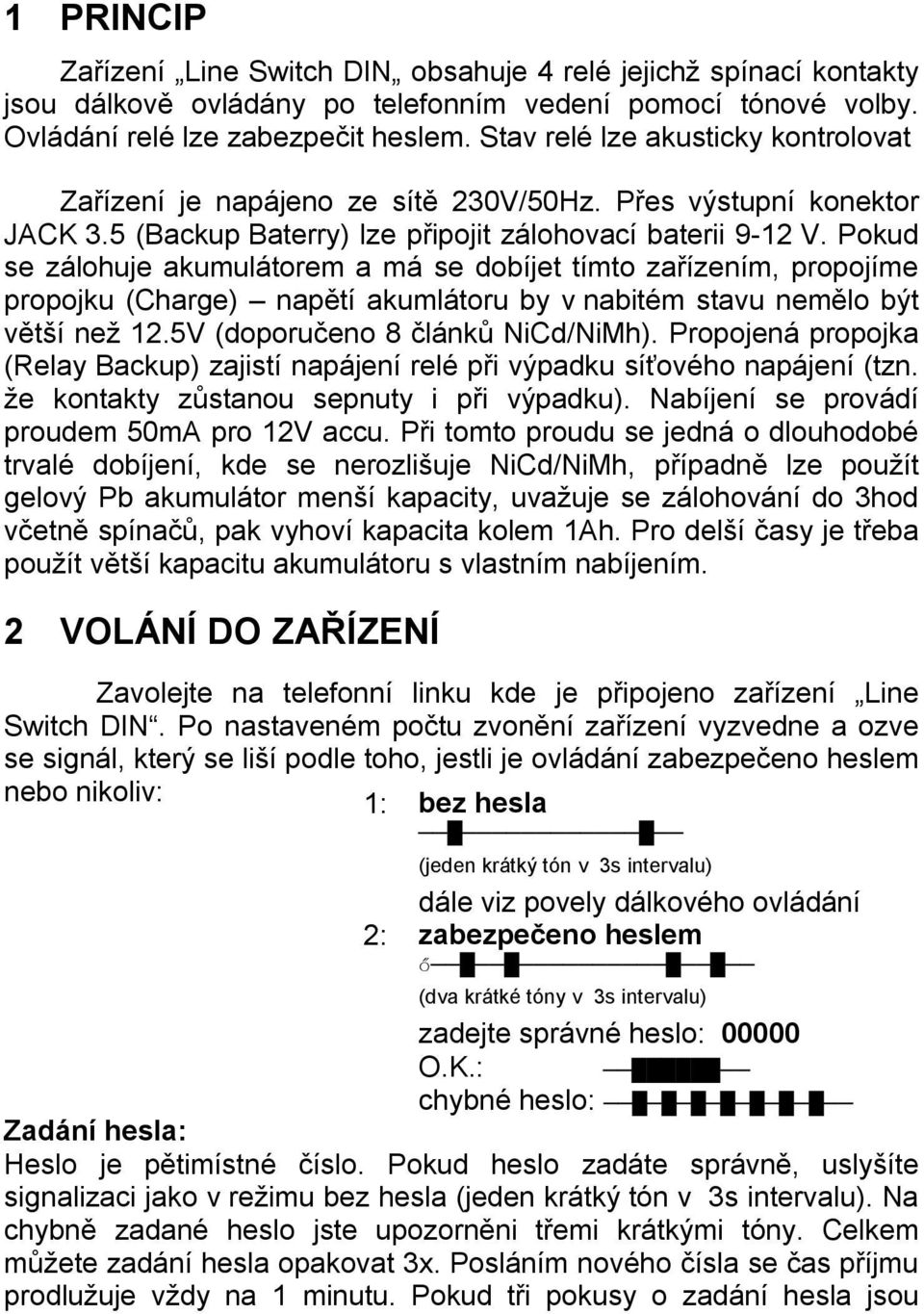 Pokud se zálohuje akumulátorem a má se dobíjet tímto zařízením, propojíme propojku (Charge) napětí akumlátoru by v nabitém stavu nemělo být větší než 12.5V (doporučeno 8 článků NiCd/NiMh).