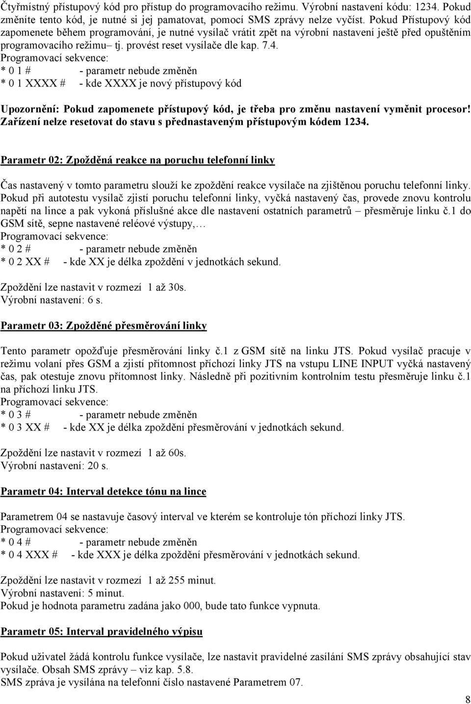 * 0 1 # - parametr nebude změněn * 0 1 XXXX # - kde XXXX je nový přístupový kód Upozornění: Pokud zapomenete přístupový kód, je třeba pro změnu nastavení vyměnit procesor!