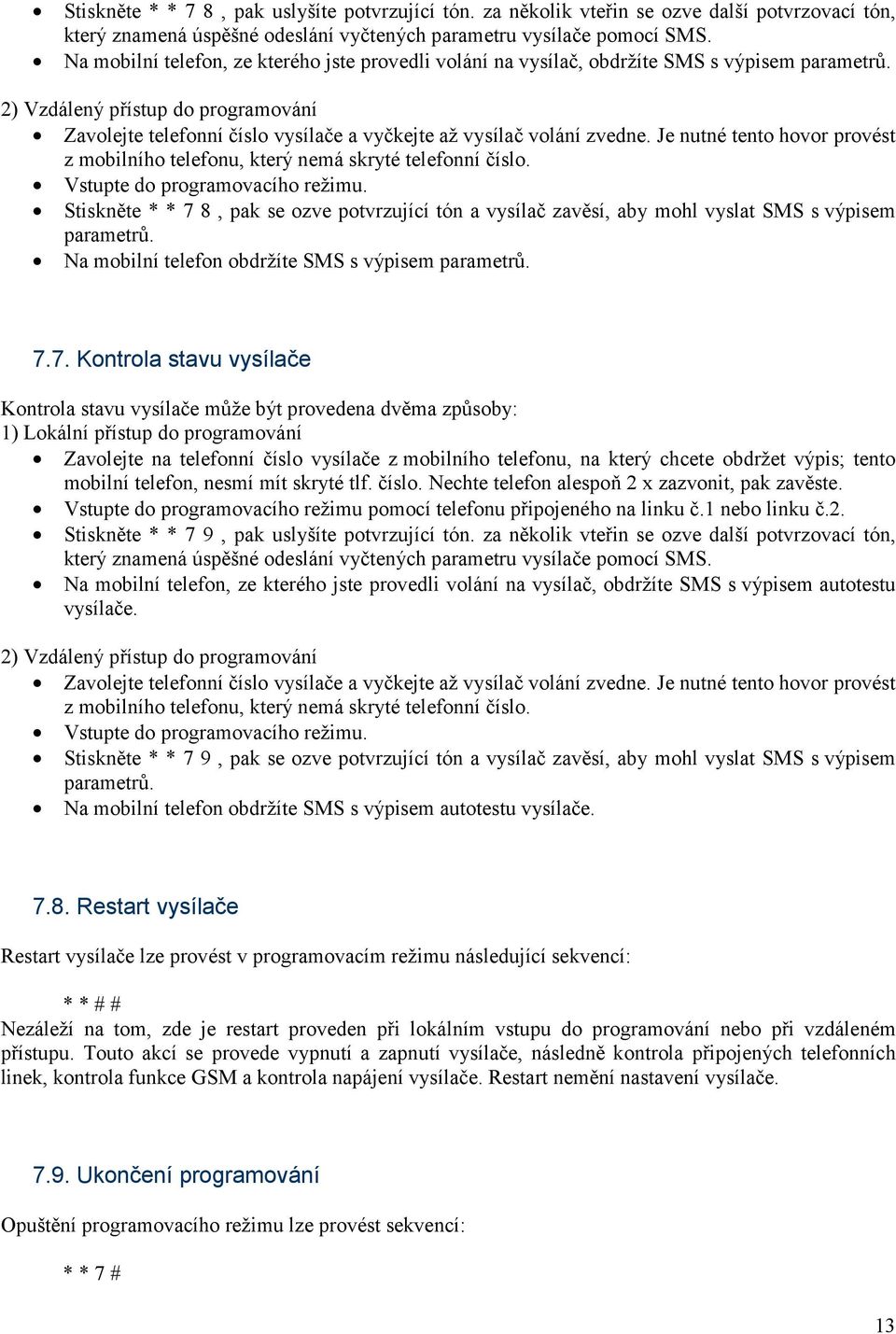 2) Vzdálený přístup do programování Zavolejte telefonní číslo vysílače a vyčkejte až vysílač volání zvedne. Je nutné tento hovor provést z mobilního telefonu, který nemá skryté telefonní číslo.