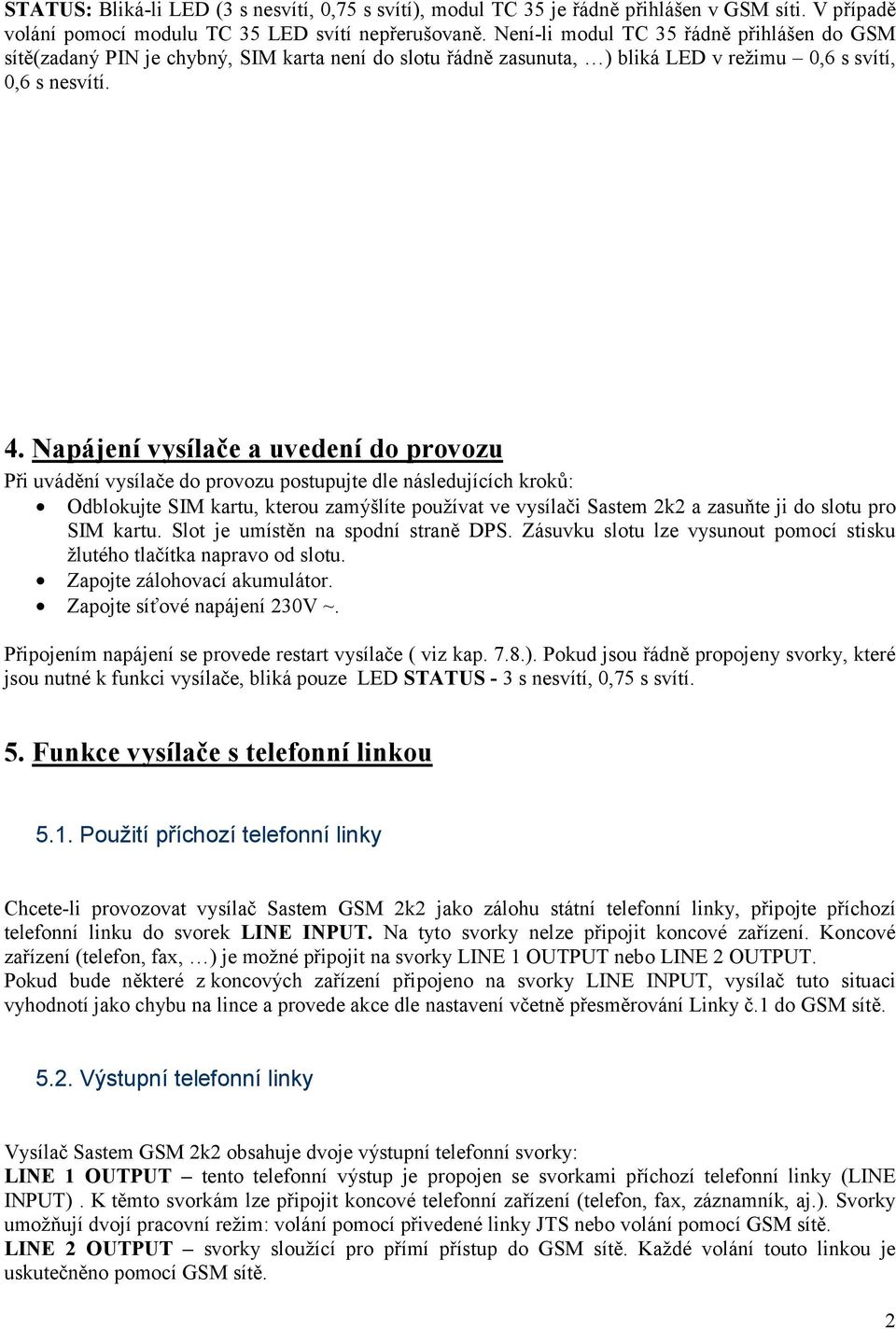 Napájení vysílače a uvedení do provozu Při uvádění vysílače do provozu postupujte dle následujících kroků: Odblokujte SIM kartu, kterou zamýšlíte používat ve vysílači Sastem 2k2 a zasuňte ji do slotu