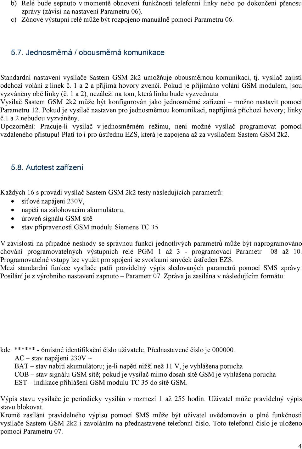 vysílač zajistí odchozí volání z linek č. 1 a 2 a přijímá hovory zvenčí. Pokud je přijímáno volání GSM modulem, jsou vyzváněny obě linky (č. 1 a 2), nezáleží na tom, která linka bude vyzvednuta.