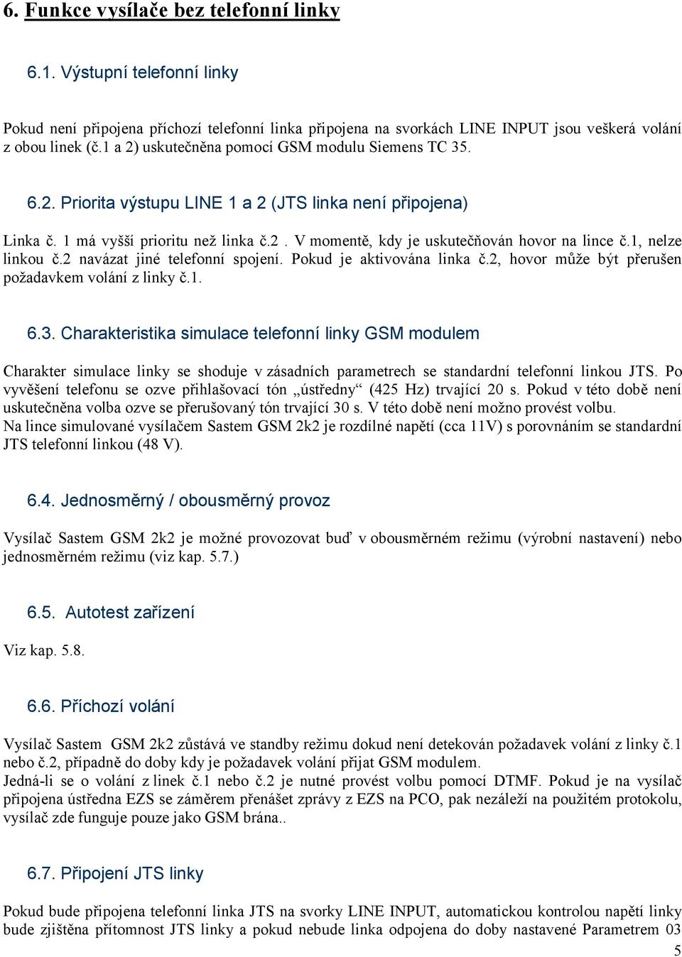 1, nelze linkou č.2 navázat jiné telefonní spojení. Pokud je aktivována linka č.2, hovor může být přerušen požadavkem volání z linky č.1. 6.3.