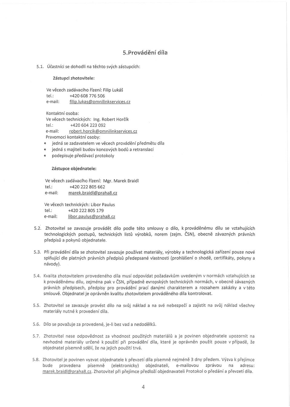 cz Pravomoci kontaktní osoby: jedná se zadavatelem ve věcech provádění předmětu díla jedná s majiteli budov koncových bodů a retranslací podepisuje předávací protokoly Zástupce objednatele: Ve věcech