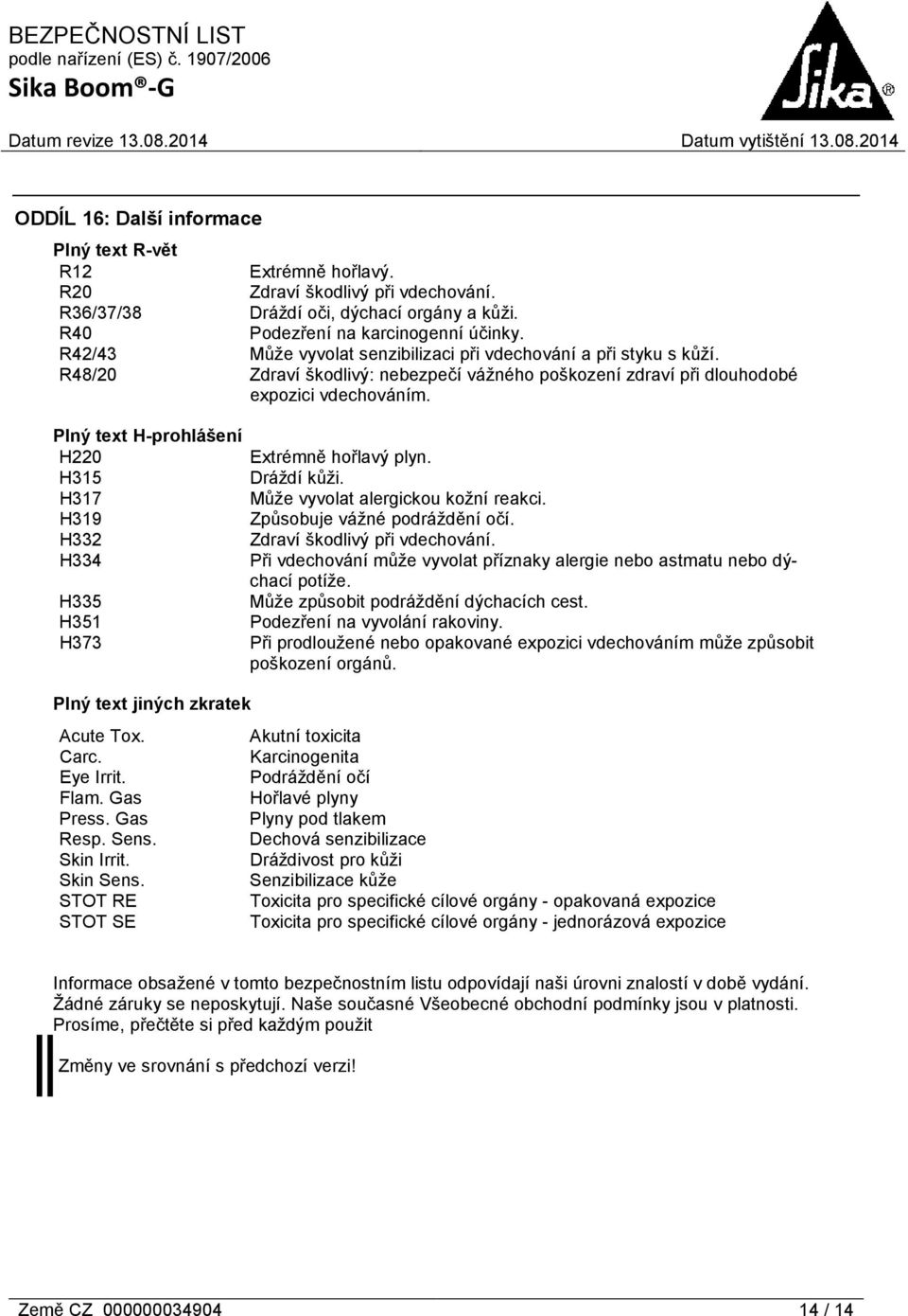 Plný text H-prohlášení H220 Extrémně hořlavý plyn. H315 Dráždí kůži. H317 Může vyvolat alergickou kožní reakci. H319 Způsobuje vážné podráždění očí. H332 Zdraví škodlivý při vdechování.