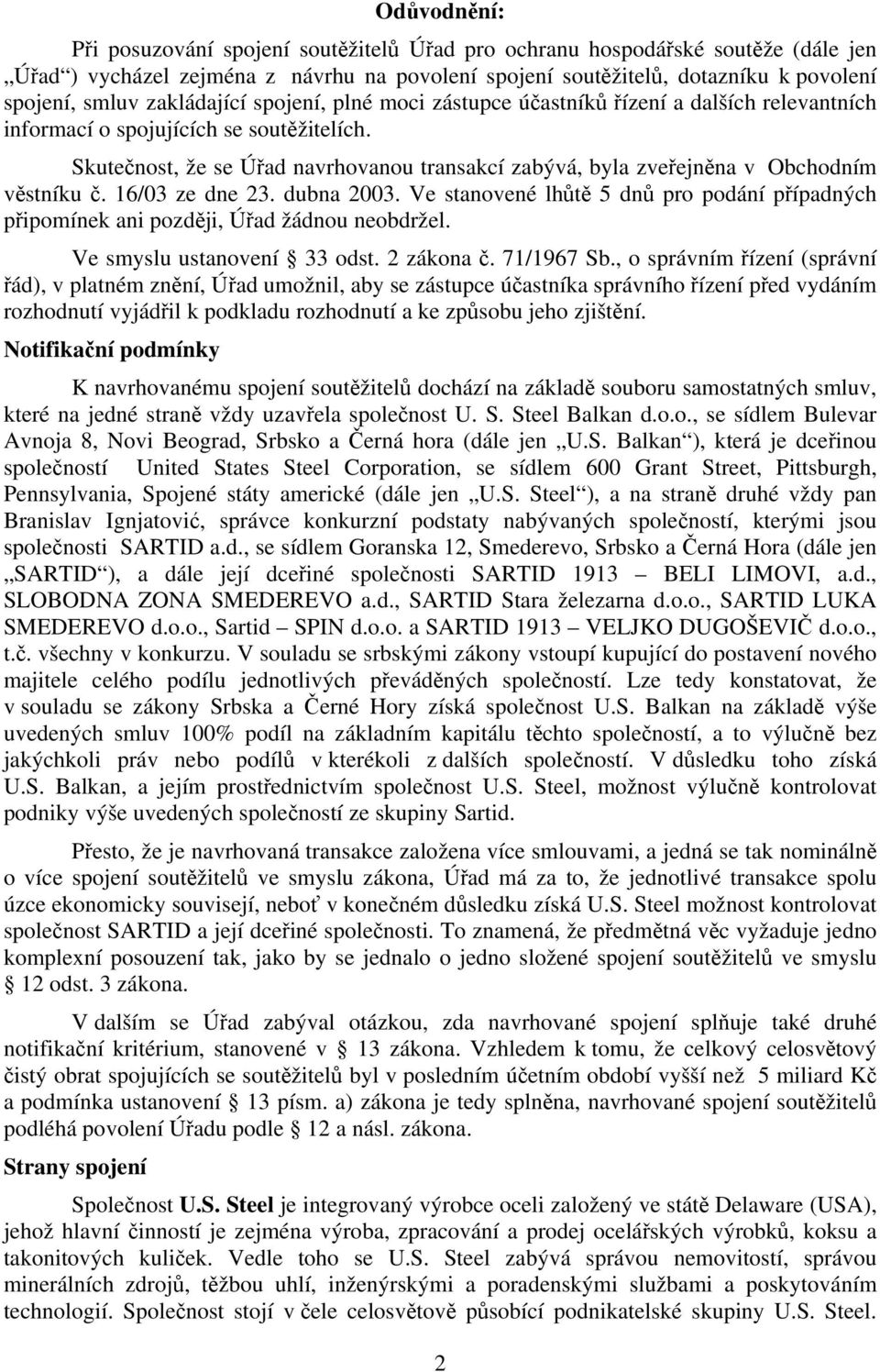 Skutečnost, že se Úřad navrhovanou transakcí zabývá, byla zveřejněna v Obchodním věstníku č. 16/03 ze dne 23. dubna 2003.