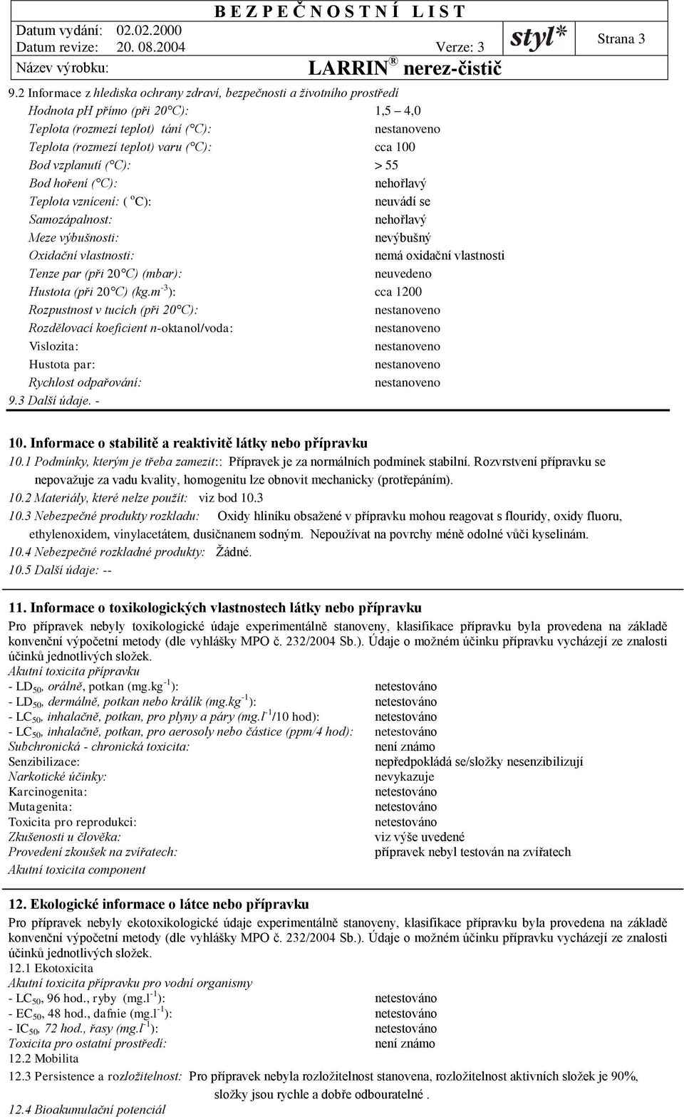 20 C) (mbar): neuvedeno Hustota (při 20 C) (kg.m -3 ): cca 1200 Rozpustnost v tucích (při 20 C): Rozdělovací koeficient n-oktanol/voda: Vislozita: Hustota par: Rychlost odpařování: 9.3 Další údaje.