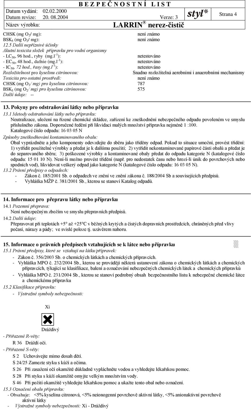 l -1 ): Rozložitelnost pro kyselinu citrónovou: Snadno rozložitelná aerobními i anaerobními mechanismy Toxicita pro ostatní prostředí: CHSK (mg O 2 / mg) pro kyselinu citrónovou: 787 BSK 5 (mg O 2 /