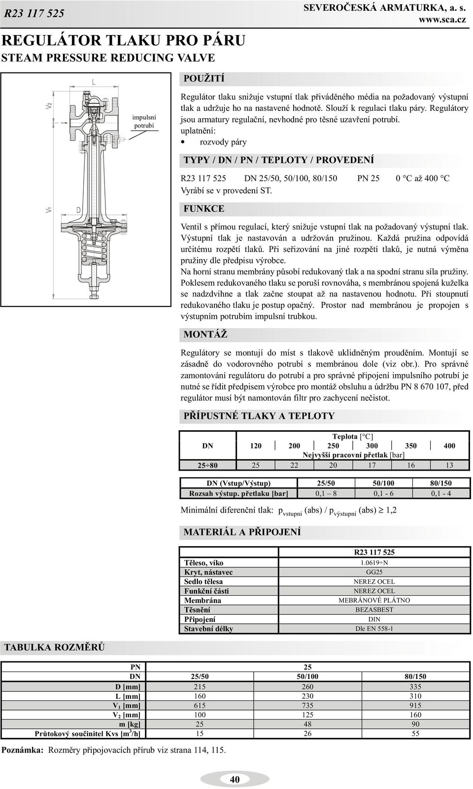 uplatnìní: rozvody páry TYPY / / PN / TEPLOTY / PROVEDENÍ R23 117 525 25/50, 50/100, 80/150 PN 25 0 C až 400 C Vyrábí se v provedení ST.