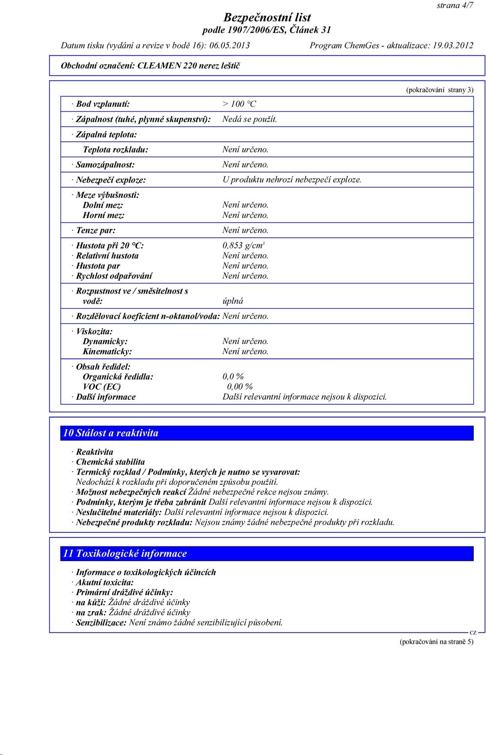 n-oktanol/voda: Viskozita: Dynamicky: Kinematicky: Obsah ředidel: Organická ředidla: 0,0 % VOC (EC) 0,00 % Další informace Další relevantní informace nejsou k dispozici.