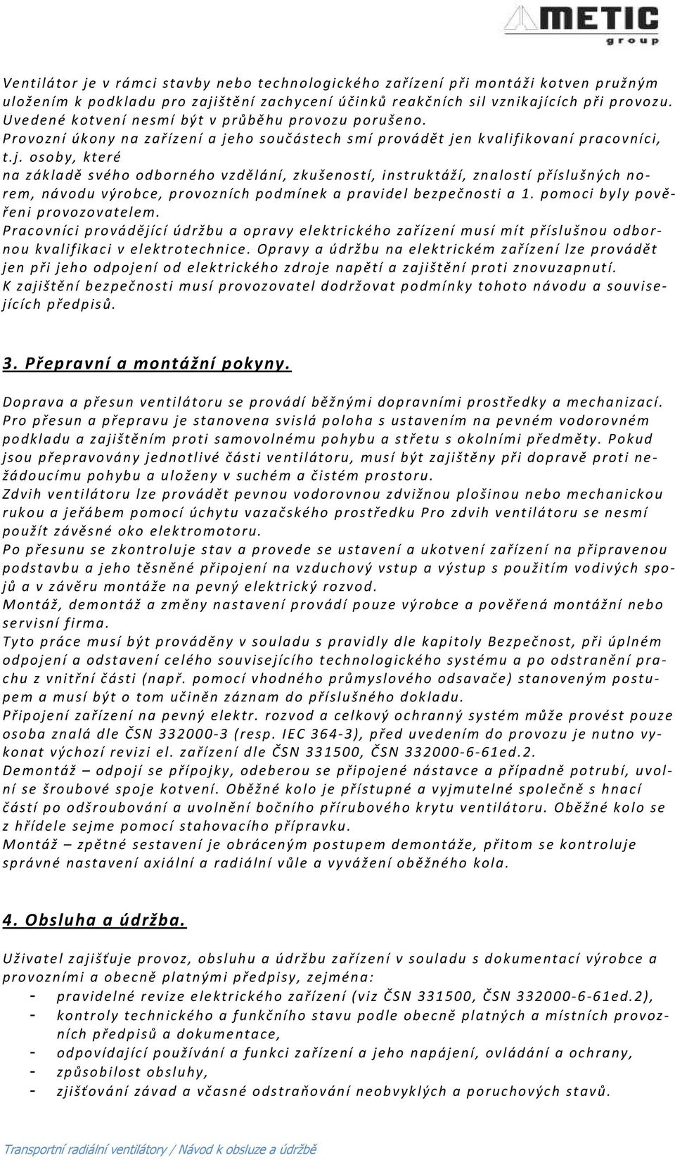 ho součástech smí provádět jen kvalifikovaní pracovníci, t.j. osoby, které na základě svého odborného vzdělání, zkušeností, instruktáží, znalostí příslušných norem, návodu výrobce, provozních podmínek a pravidel bezpečnosti a 1.