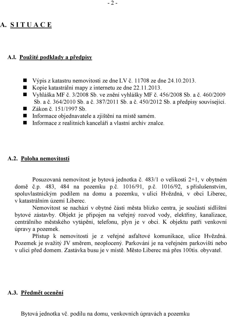 Informace objednavatele a zjištění na místě samém. Informace z realitních kanceláří a vlastní archív znalce. A.2. Poloha nemovitosti Posuzovaná nemovitost je bytová jednotka č.