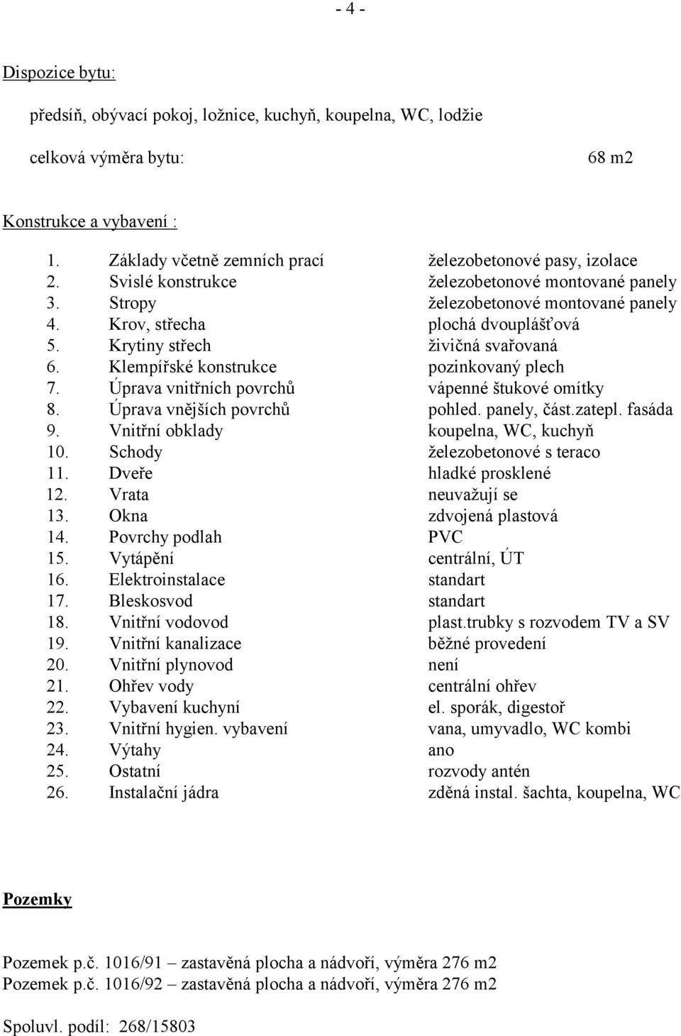 Klempířské konstrukce pozinkovaný plech 7. Úprava vnitřních povrchů vápenné štukové omítky 8. Úprava vnějších povrchů pohled. panely, část.zatepl. fasáda 9. Vnitřní obklady koupelna, WC, kuchyň 10.