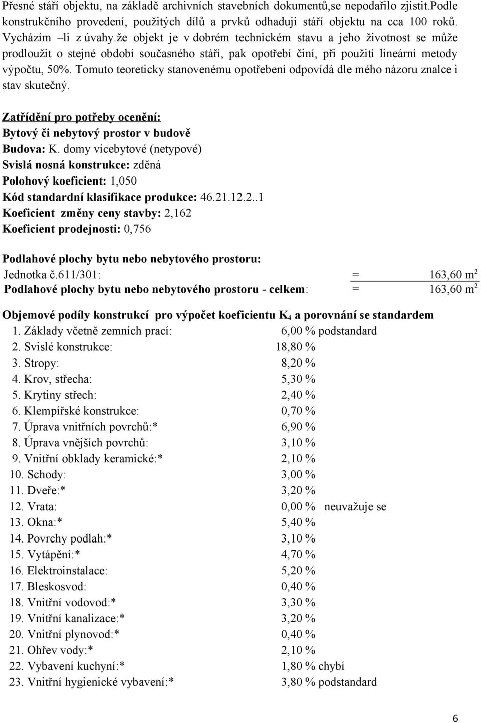 Tomuto teoreticky stanovenému opotřebení odpovídá dle mého názoru znalce i stav skutečný. Zatřídění pro potřeby ocenění: Bytový či nebytový prostor v budově Budova: K.