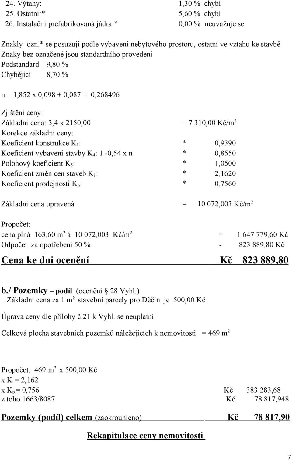 Zjištění ceny: Základní cena: 3,4 x 2150,00 = 7 310,00 Kč/m 2 Korekce základní ceny: Koeficient konstrukce K 1 : * 0,9390 Koeficient vybavení stavby K 4 : 1-0,54 x n * 0,8550 Polohový koeficient K 5