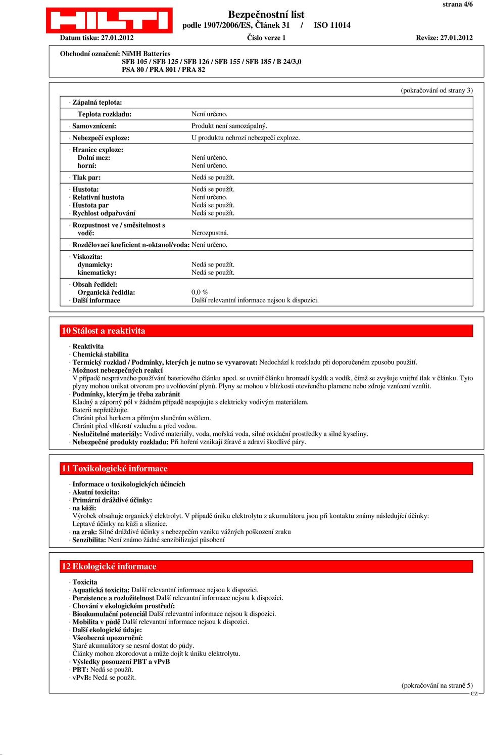 Rozdělovací koeficient n-oktanol/voda: Není určeno. Viskozita: dynamicky: kinematicky: Obsah ředidel: Organická ředidla: 0,0 % Další informace Další relevantní informace nejsou k dispozici.