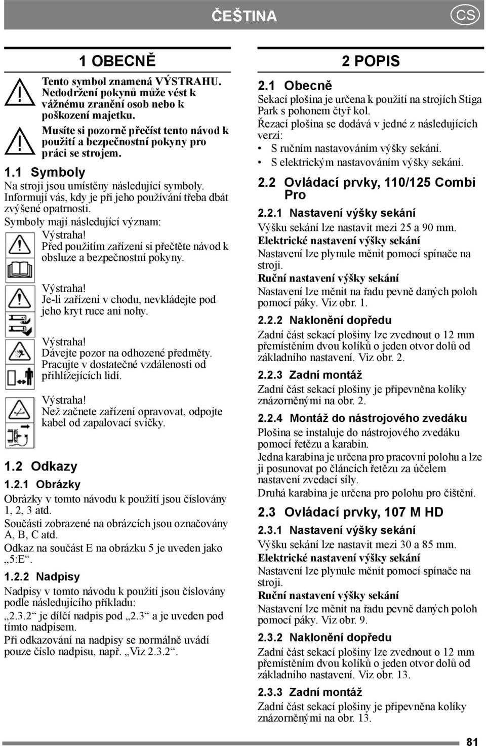 Informují vás, kdy je při jeho používání třeba dbát zvýšené opatrnosti. Symboly mají následující význam: Výstraha! Před použitím zařízení si přečtěte návod k obsluze a bezpečnostní pokyny. Výstraha! Je-li zařízení v chodu, nevkládejte pod jeho kryt ruce ani nohy.